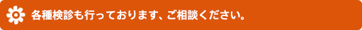 各種検診も行っております、ご相談ください。