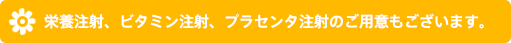 栄養注射、ビタミン注射、プラセンタ注射のご用意もございます。