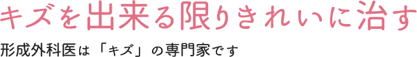 キズを出来る限りきれいに治す 形成外科医は「キズ」の専門家です