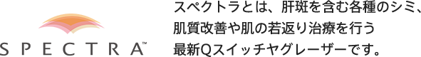 SPECTRA / スペクトラとは、肝斑を含む各種のシミ、肌質改善や肌の若返り治療を行う最新Qスイッチヤグレーザーです。